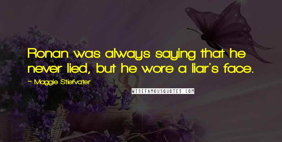 Maggie Stiefvater Quotes: Ronan was always saying that he never lied, but he wore a liar's face.