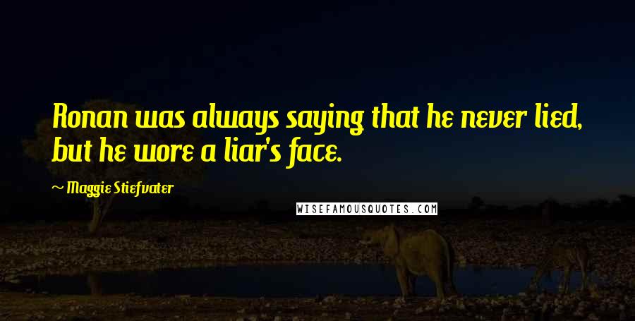 Maggie Stiefvater Quotes: Ronan was always saying that he never lied, but he wore a liar's face.