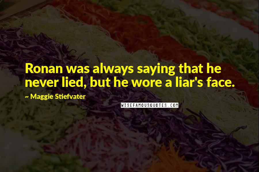 Maggie Stiefvater Quotes: Ronan was always saying that he never lied, but he wore a liar's face.