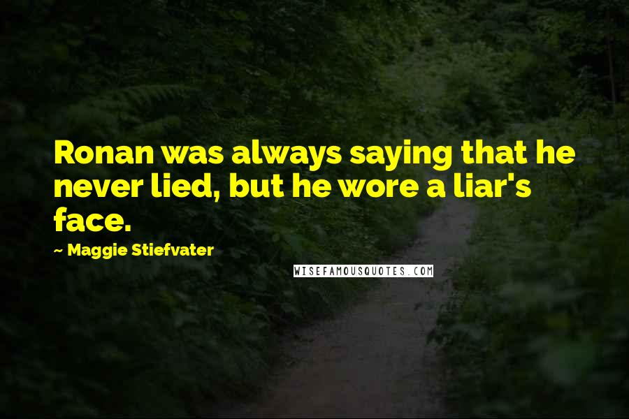 Maggie Stiefvater Quotes: Ronan was always saying that he never lied, but he wore a liar's face.