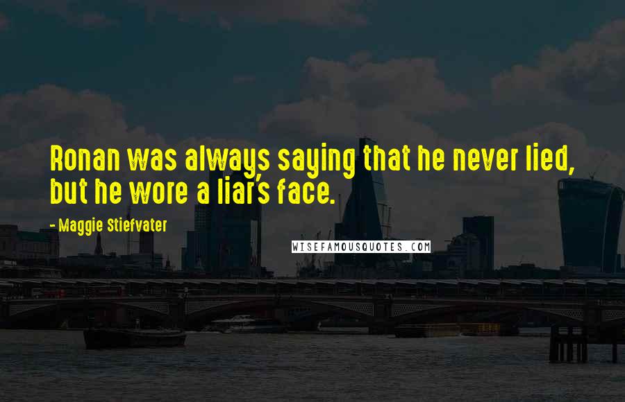 Maggie Stiefvater Quotes: Ronan was always saying that he never lied, but he wore a liar's face.