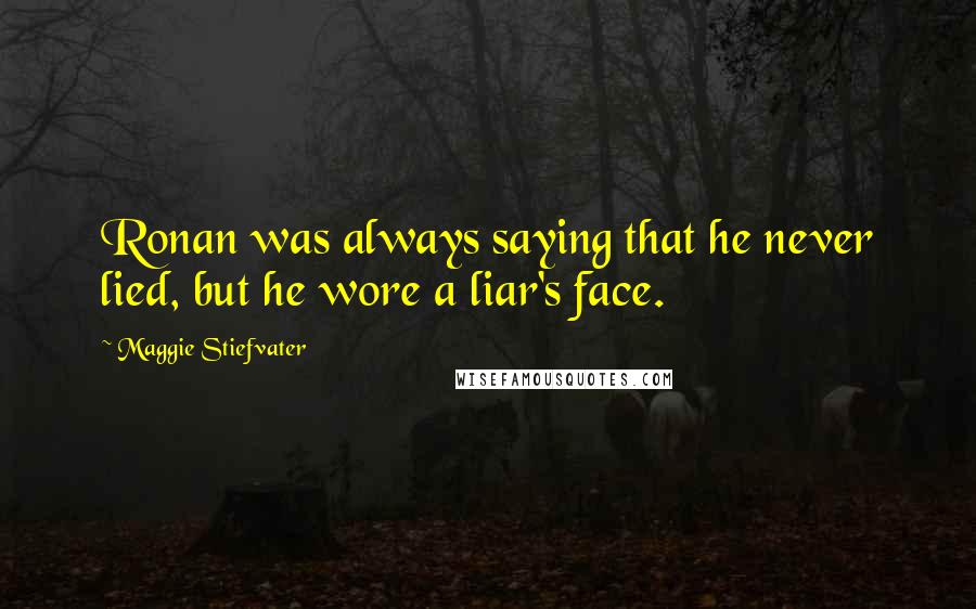Maggie Stiefvater Quotes: Ronan was always saying that he never lied, but he wore a liar's face.