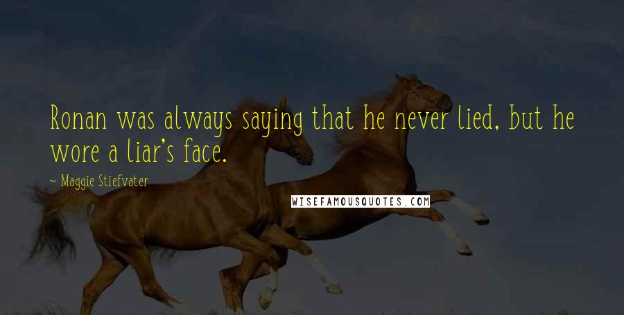 Maggie Stiefvater Quotes: Ronan was always saying that he never lied, but he wore a liar's face.