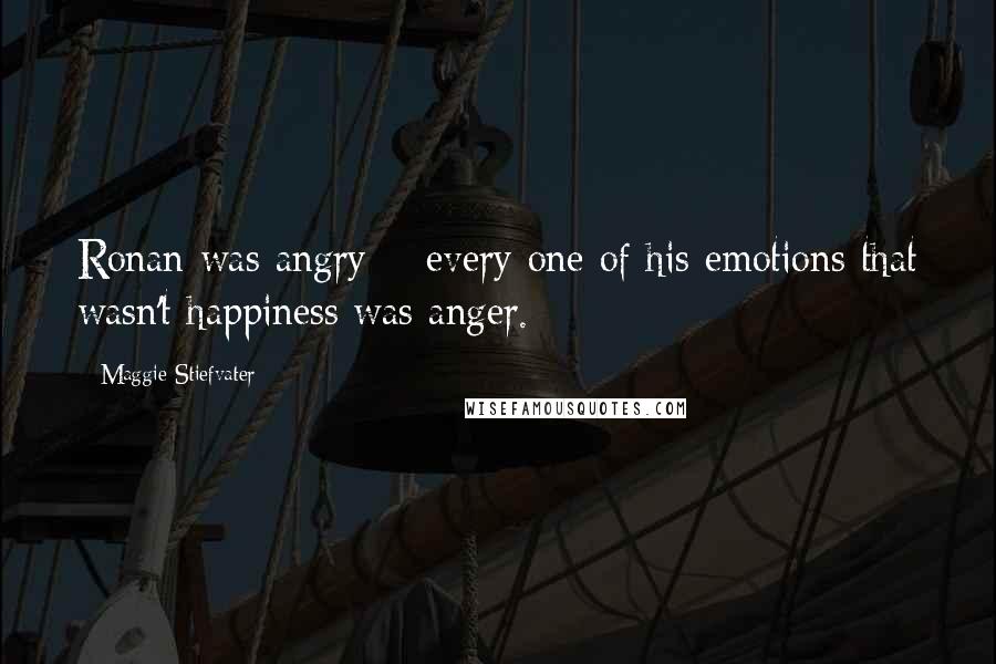 Maggie Stiefvater Quotes: Ronan was angry _ every one of his emotions that wasn't happiness was anger.