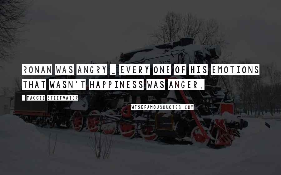 Maggie Stiefvater Quotes: Ronan was angry _ every one of his emotions that wasn't happiness was anger.