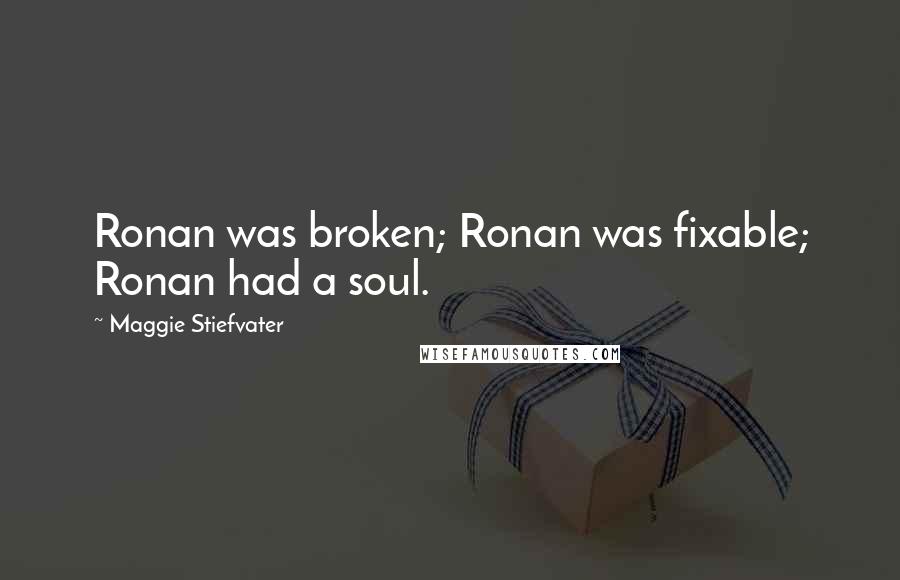 Maggie Stiefvater Quotes: Ronan was broken; Ronan was fixable; Ronan had a soul.