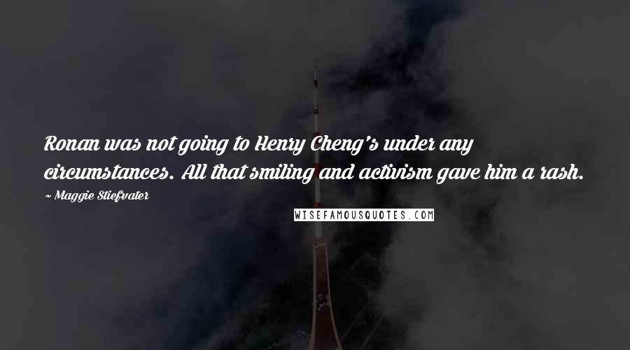 Maggie Stiefvater Quotes: Ronan was not going to Henry Cheng's under any circumstances. All that smiling and activism gave him a rash.