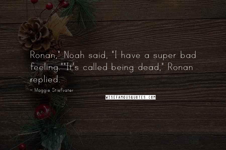Maggie Stiefvater Quotes: Ronan," Noah said, "I have a super bad feeling.""It's called being dead," Ronan replied.