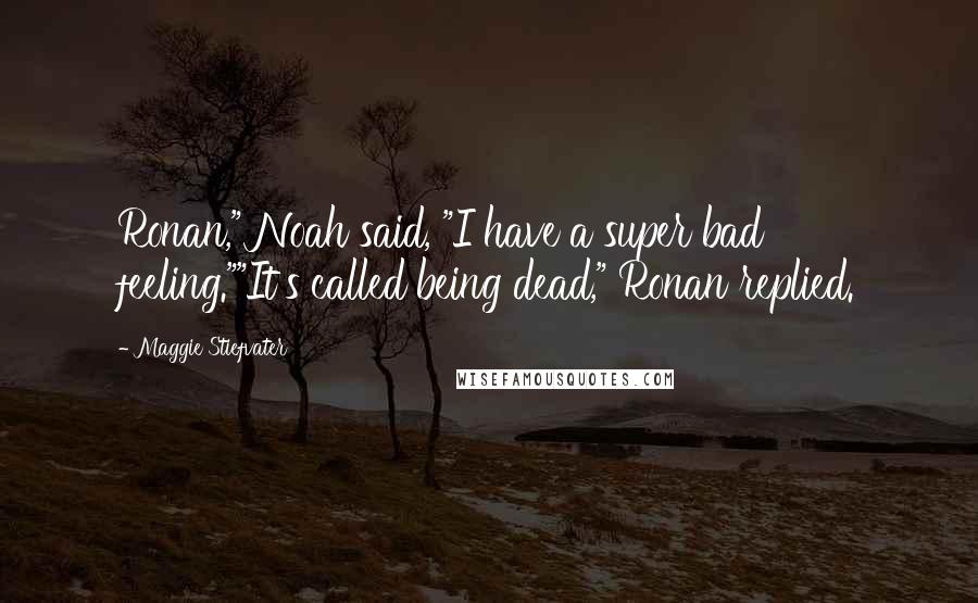 Maggie Stiefvater Quotes: Ronan," Noah said, "I have a super bad feeling.""It's called being dead," Ronan replied.
