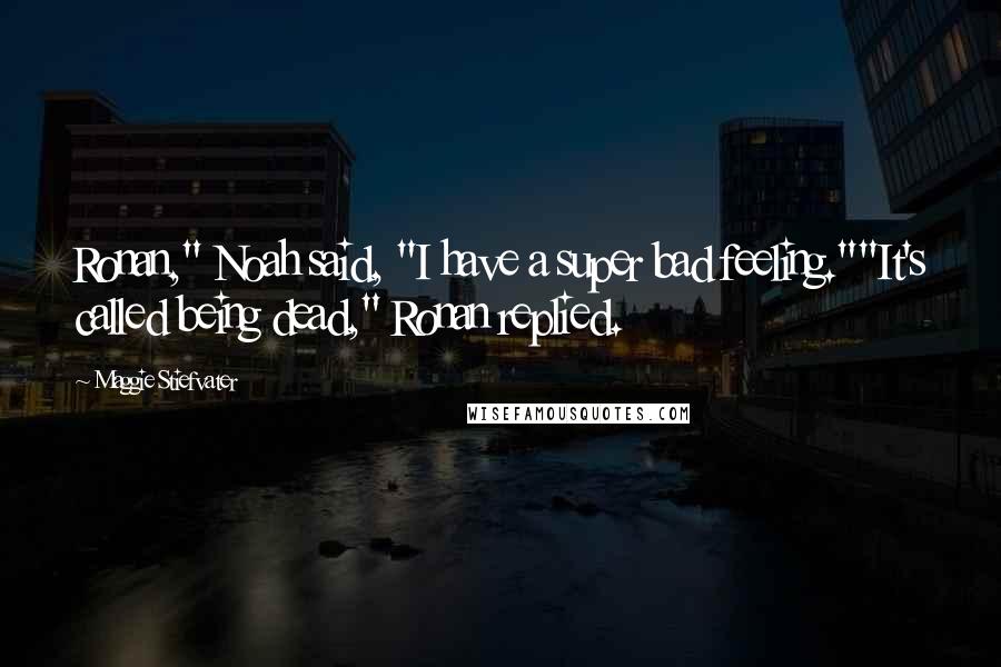 Maggie Stiefvater Quotes: Ronan," Noah said, "I have a super bad feeling.""It's called being dead," Ronan replied.