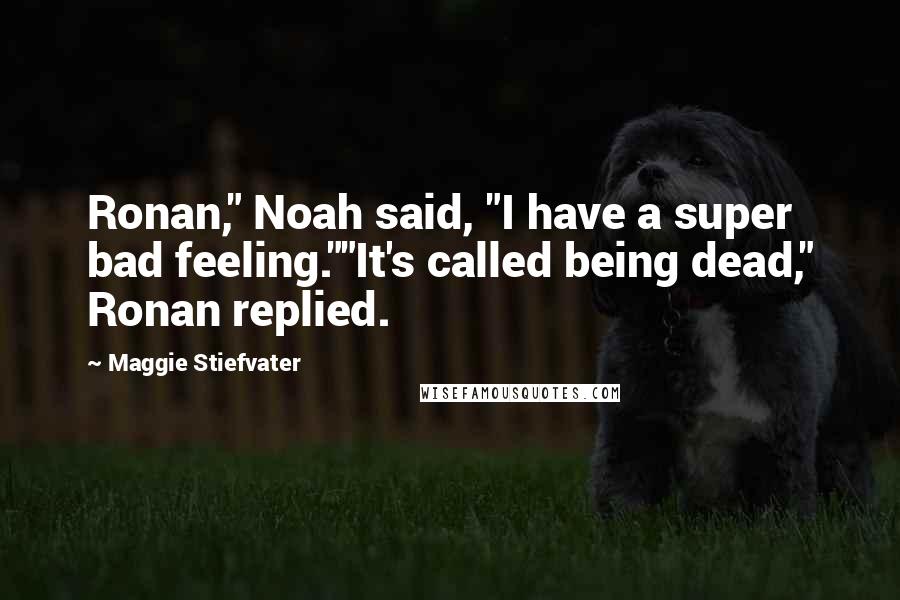 Maggie Stiefvater Quotes: Ronan," Noah said, "I have a super bad feeling.""It's called being dead," Ronan replied.