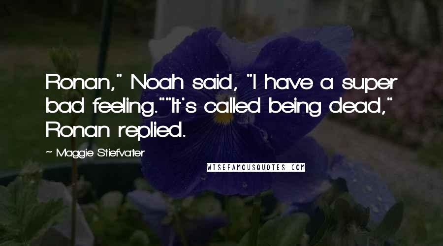 Maggie Stiefvater Quotes: Ronan," Noah said, "I have a super bad feeling.""It's called being dead," Ronan replied.