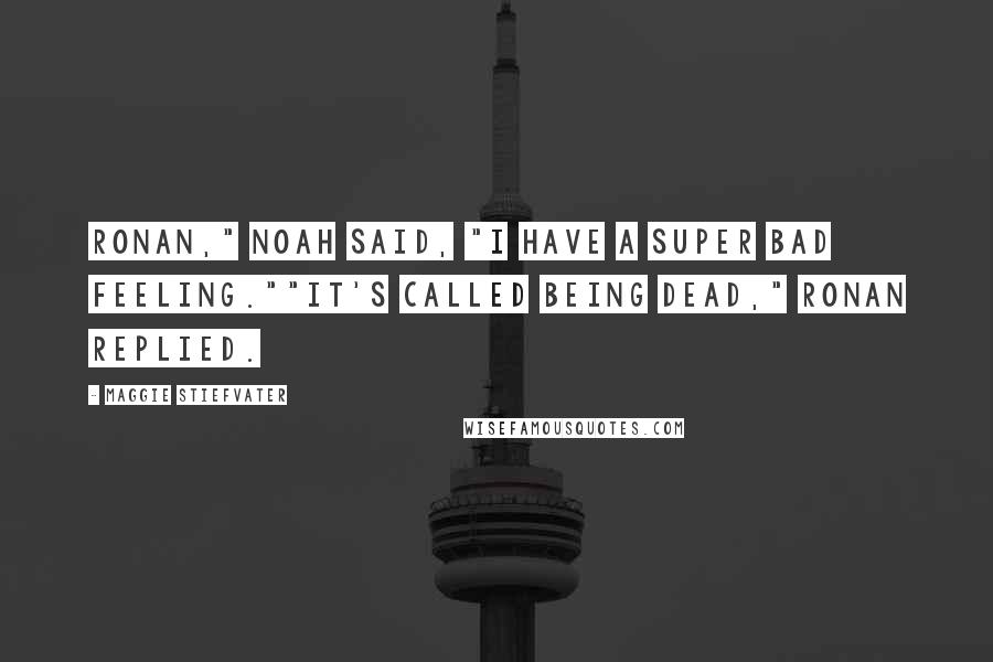 Maggie Stiefvater Quotes: Ronan," Noah said, "I have a super bad feeling.""It's called being dead," Ronan replied.