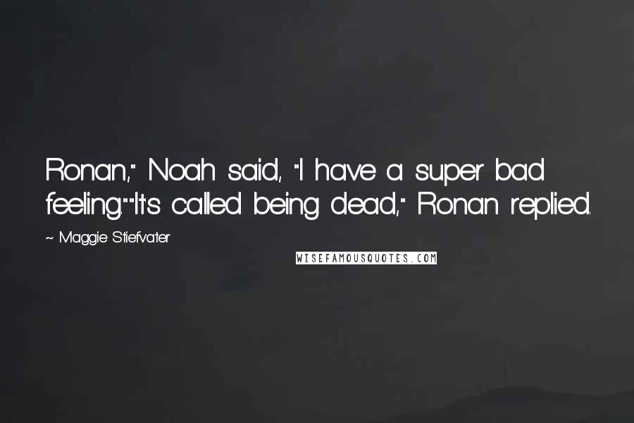Maggie Stiefvater Quotes: Ronan," Noah said, "I have a super bad feeling.""It's called being dead," Ronan replied.