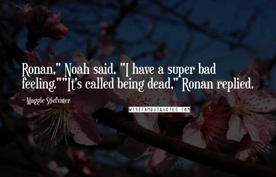 Maggie Stiefvater Quotes: Ronan," Noah said, "I have a super bad feeling.""It's called being dead," Ronan replied.