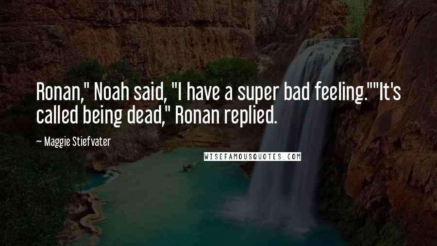Maggie Stiefvater Quotes: Ronan," Noah said, "I have a super bad feeling.""It's called being dead," Ronan replied.