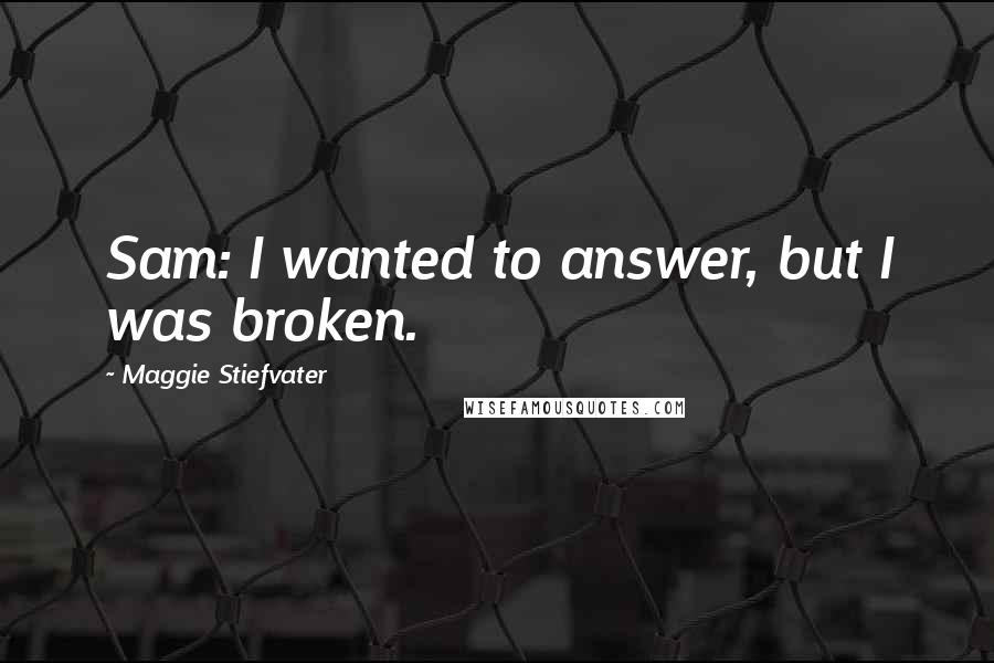 Maggie Stiefvater Quotes: Sam: I wanted to answer, but I was broken.