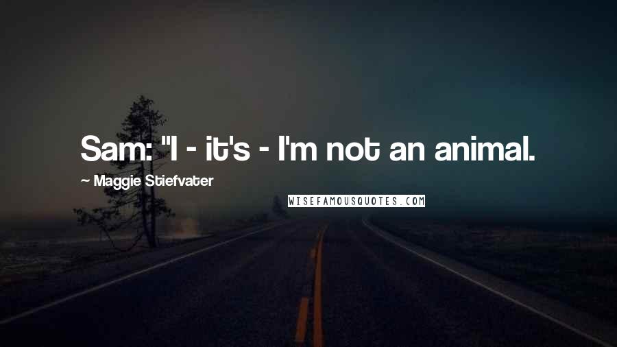 Maggie Stiefvater Quotes: Sam: "I - it's - I'm not an animal.