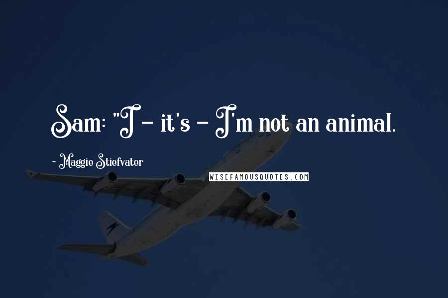 Maggie Stiefvater Quotes: Sam: "I - it's - I'm not an animal.