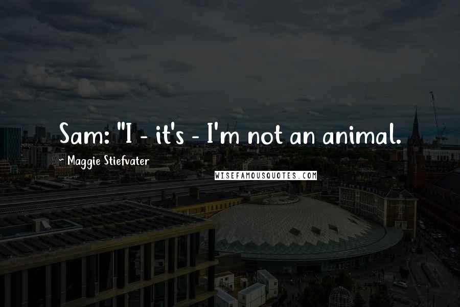 Maggie Stiefvater Quotes: Sam: "I - it's - I'm not an animal.