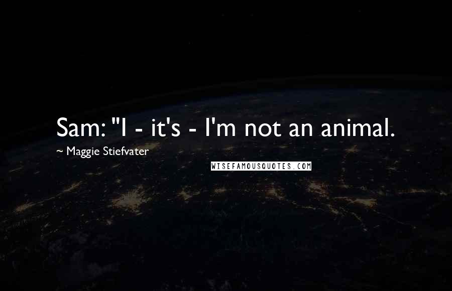 Maggie Stiefvater Quotes: Sam: "I - it's - I'm not an animal.