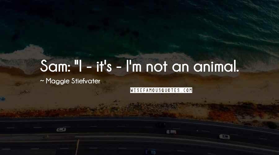 Maggie Stiefvater Quotes: Sam: "I - it's - I'm not an animal.