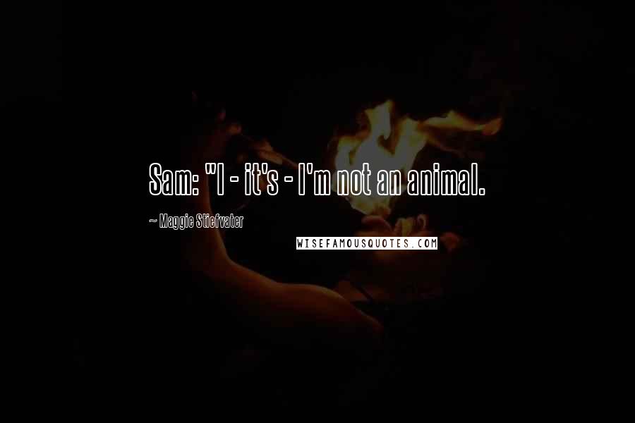 Maggie Stiefvater Quotes: Sam: "I - it's - I'm not an animal.