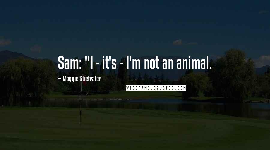 Maggie Stiefvater Quotes: Sam: "I - it's - I'm not an animal.