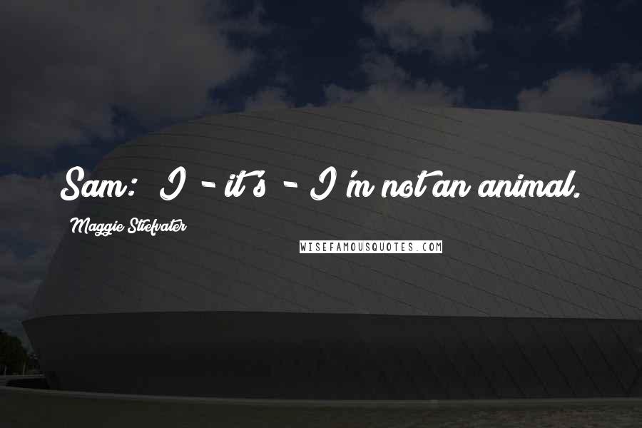 Maggie Stiefvater Quotes: Sam: "I - it's - I'm not an animal.