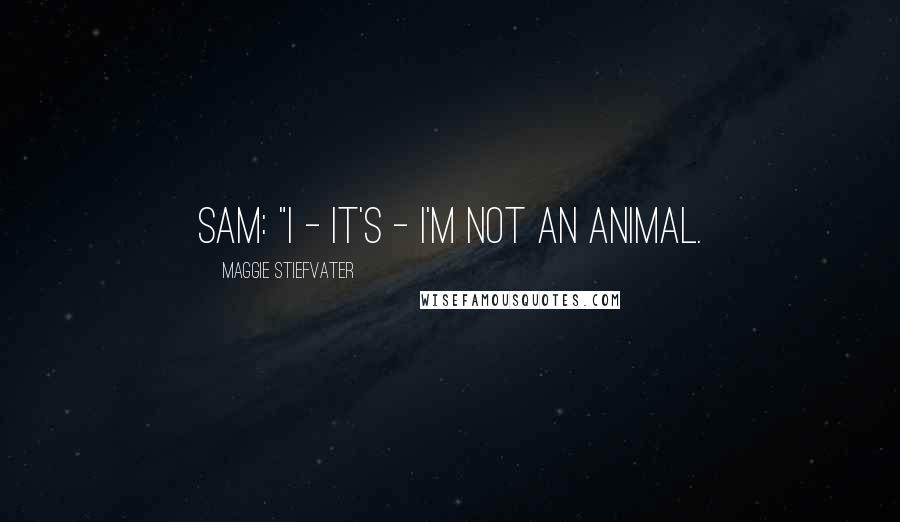 Maggie Stiefvater Quotes: Sam: "I - it's - I'm not an animal.