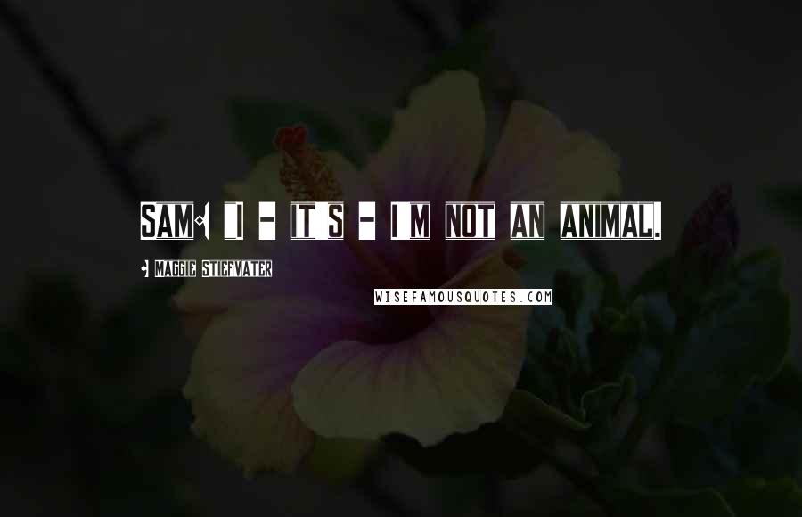 Maggie Stiefvater Quotes: Sam: "I - it's - I'm not an animal.