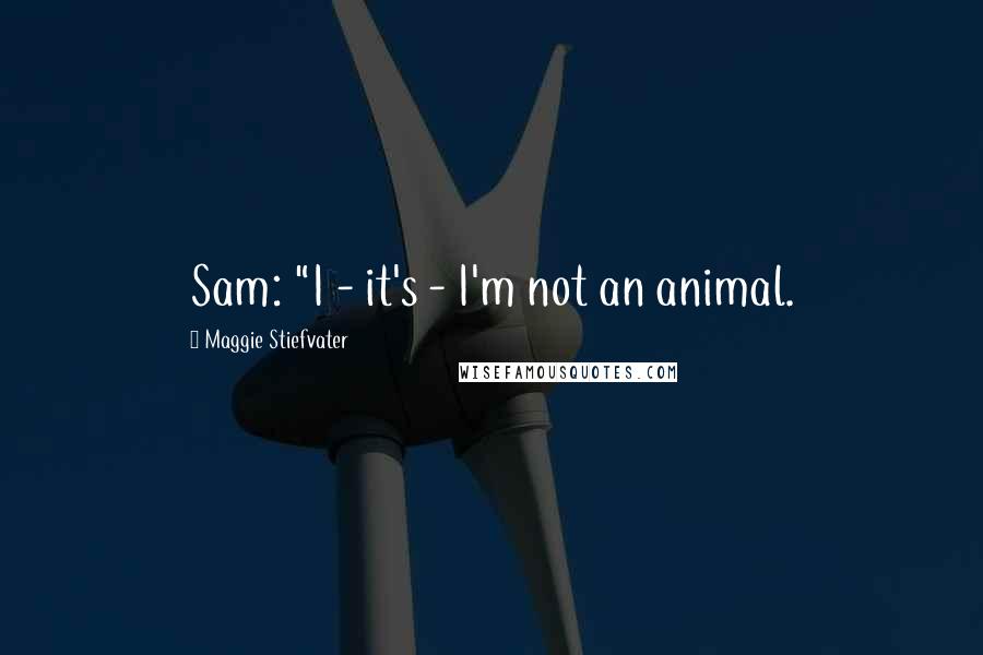 Maggie Stiefvater Quotes: Sam: "I - it's - I'm not an animal.