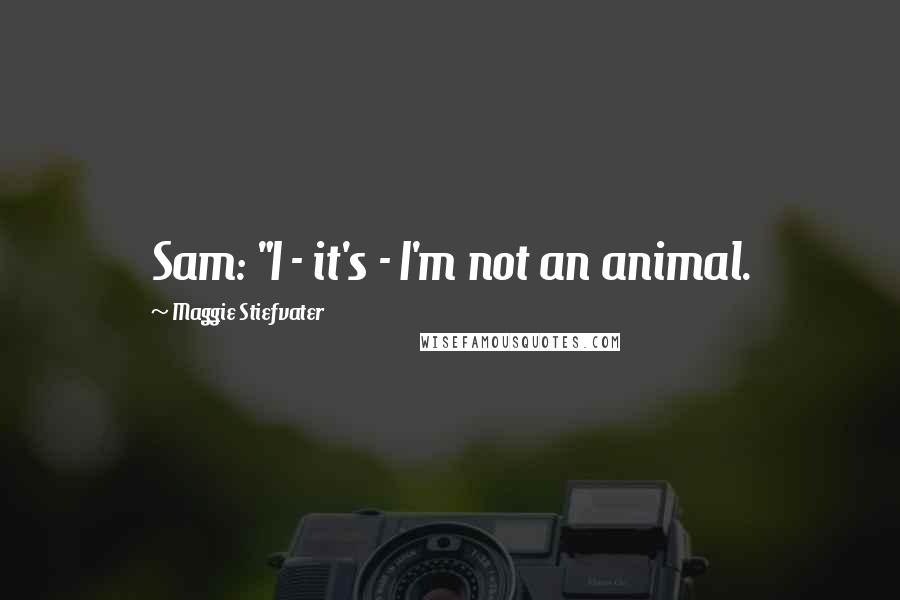 Maggie Stiefvater Quotes: Sam: "I - it's - I'm not an animal.