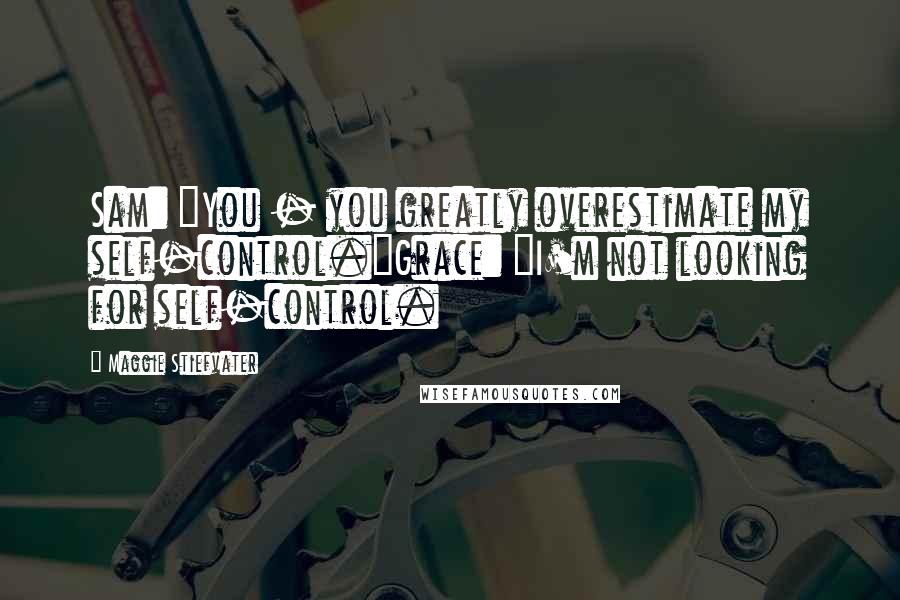 Maggie Stiefvater Quotes: Sam: "You - you greatly overestimate my self-control."Grace: "I'm not looking for self-control.