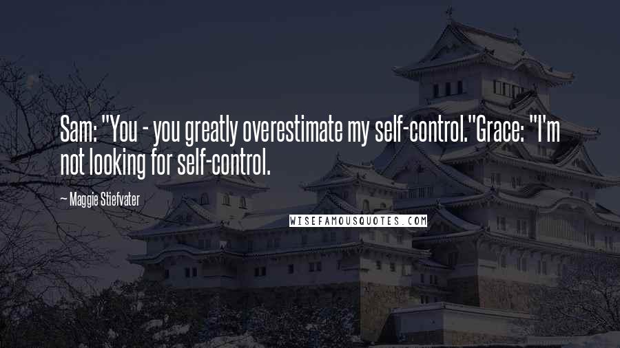 Maggie Stiefvater Quotes: Sam: "You - you greatly overestimate my self-control."Grace: "I'm not looking for self-control.