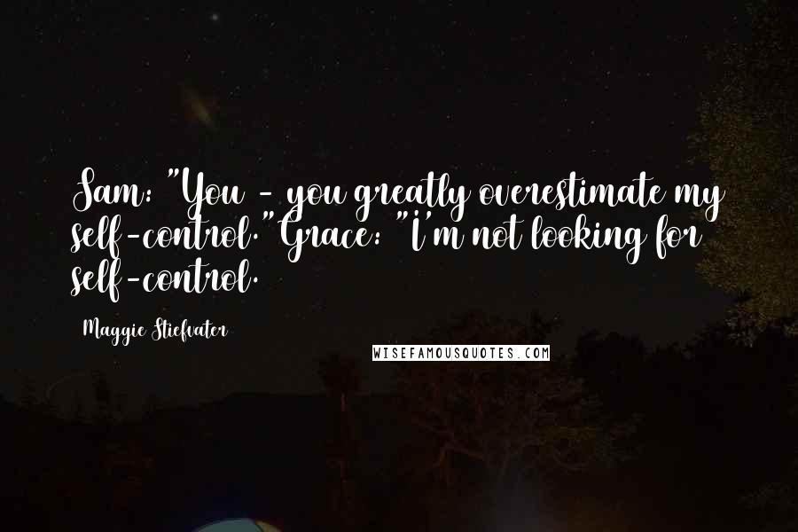 Maggie Stiefvater Quotes: Sam: "You - you greatly overestimate my self-control."Grace: "I'm not looking for self-control.