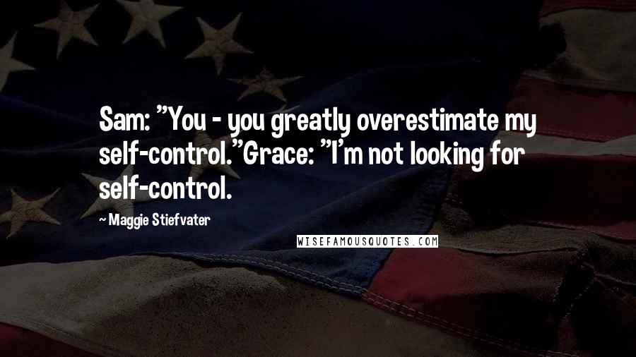 Maggie Stiefvater Quotes: Sam: "You - you greatly overestimate my self-control."Grace: "I'm not looking for self-control.