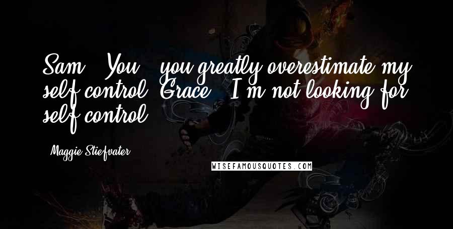 Maggie Stiefvater Quotes: Sam: "You - you greatly overestimate my self-control."Grace: "I'm not looking for self-control.