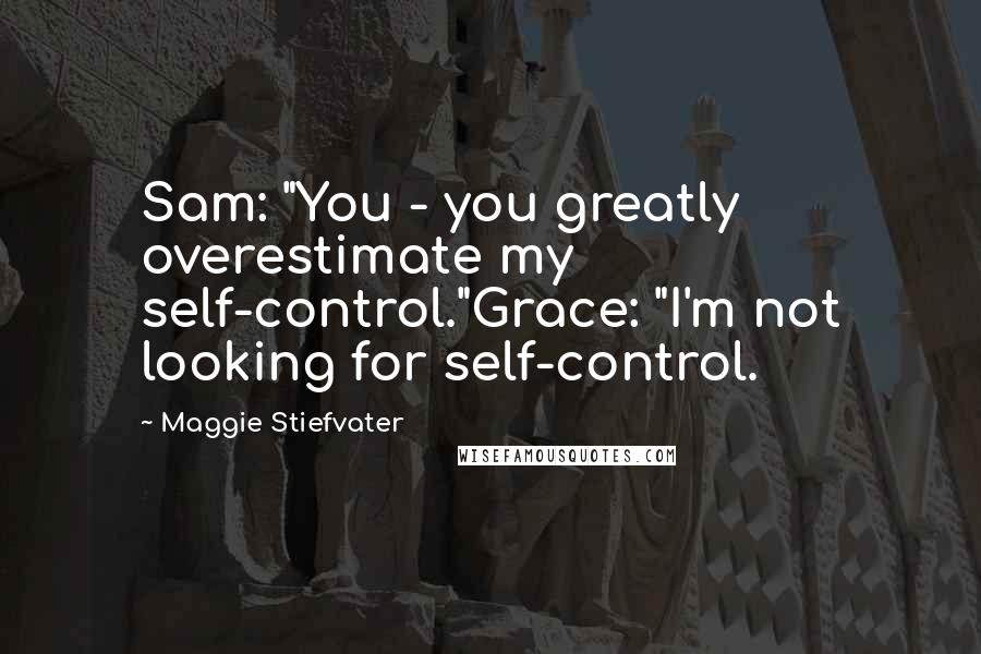 Maggie Stiefvater Quotes: Sam: "You - you greatly overestimate my self-control."Grace: "I'm not looking for self-control.