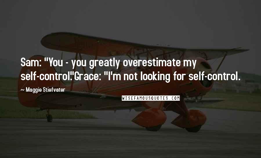 Maggie Stiefvater Quotes: Sam: "You - you greatly overestimate my self-control."Grace: "I'm not looking for self-control.