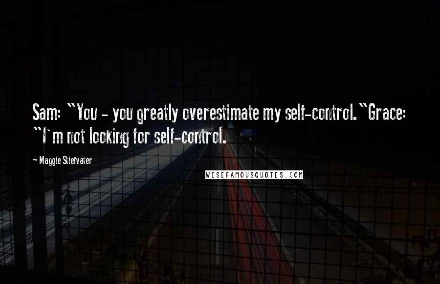 Maggie Stiefvater Quotes: Sam: "You - you greatly overestimate my self-control."Grace: "I'm not looking for self-control.