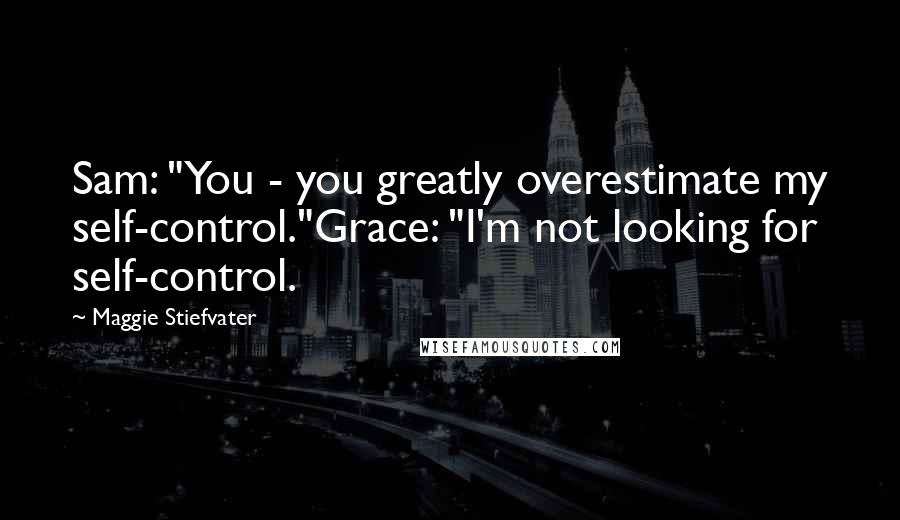 Maggie Stiefvater Quotes: Sam: "You - you greatly overestimate my self-control."Grace: "I'm not looking for self-control.