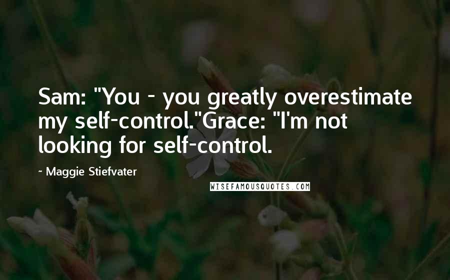 Maggie Stiefvater Quotes: Sam: "You - you greatly overestimate my self-control."Grace: "I'm not looking for self-control.