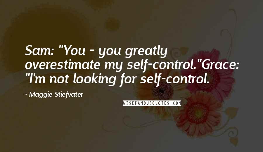 Maggie Stiefvater Quotes: Sam: "You - you greatly overestimate my self-control."Grace: "I'm not looking for self-control.