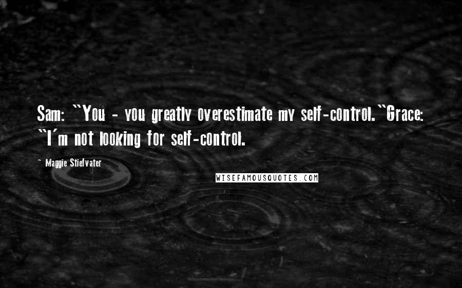 Maggie Stiefvater Quotes: Sam: "You - you greatly overestimate my self-control."Grace: "I'm not looking for self-control.