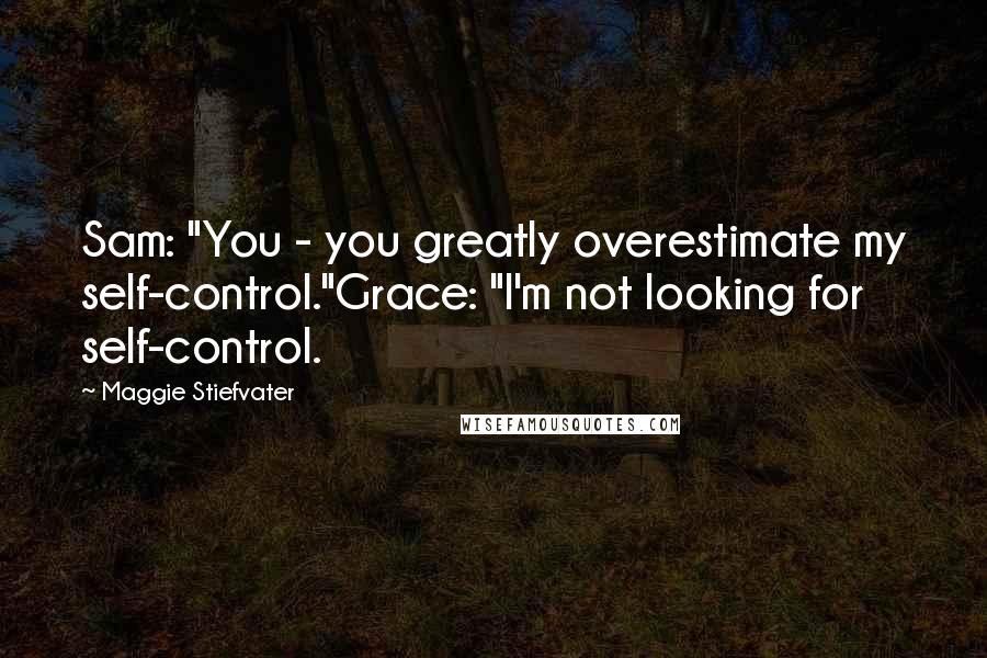 Maggie Stiefvater Quotes: Sam: "You - you greatly overestimate my self-control."Grace: "I'm not looking for self-control.