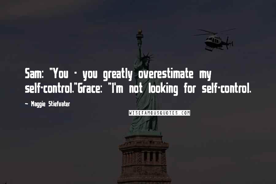 Maggie Stiefvater Quotes: Sam: "You - you greatly overestimate my self-control."Grace: "I'm not looking for self-control.