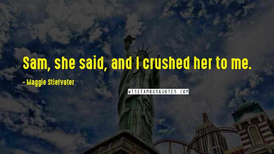 Maggie Stiefvater Quotes: Sam, she said, and I crushed her to me.