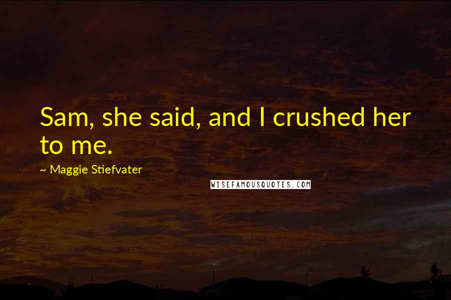 Maggie Stiefvater Quotes: Sam, she said, and I crushed her to me.