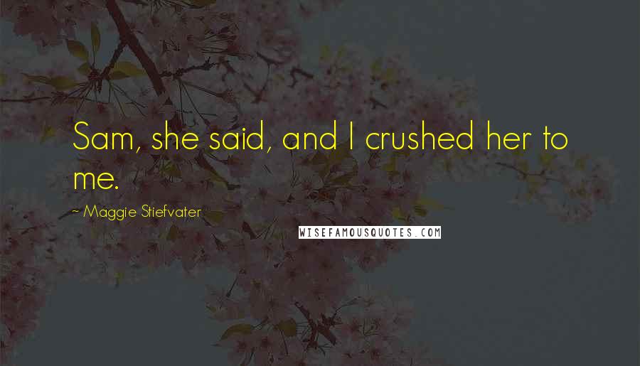 Maggie Stiefvater Quotes: Sam, she said, and I crushed her to me.